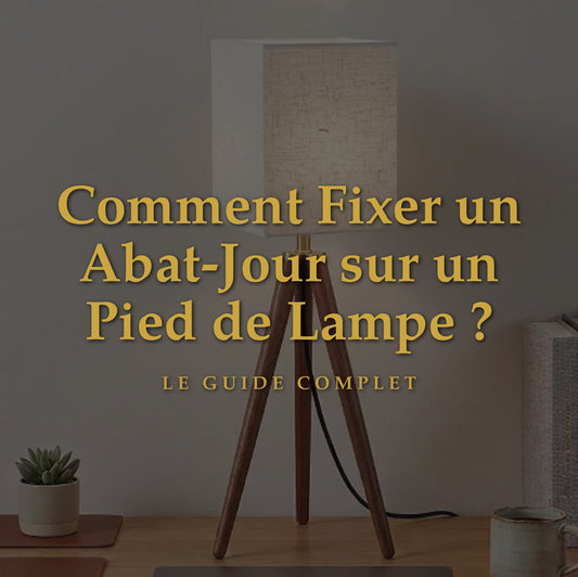 Comment Fixer un Abat-Jour sur un Pied de Lampe ? Le Guide Complet Étape par Étape
