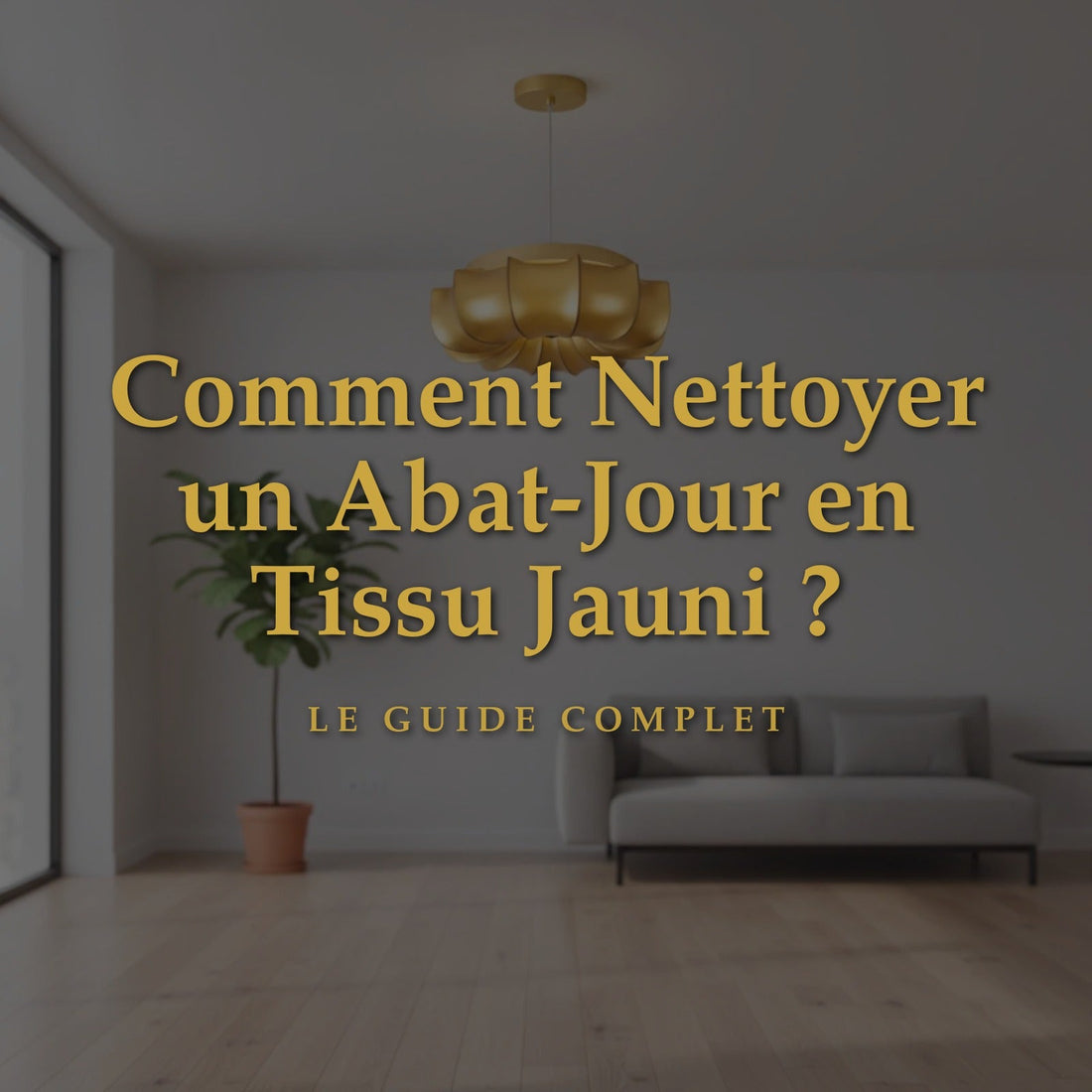 Comment Nettoyer un Abat-Jour en Tissu Jauni ? Le Guide Complet 