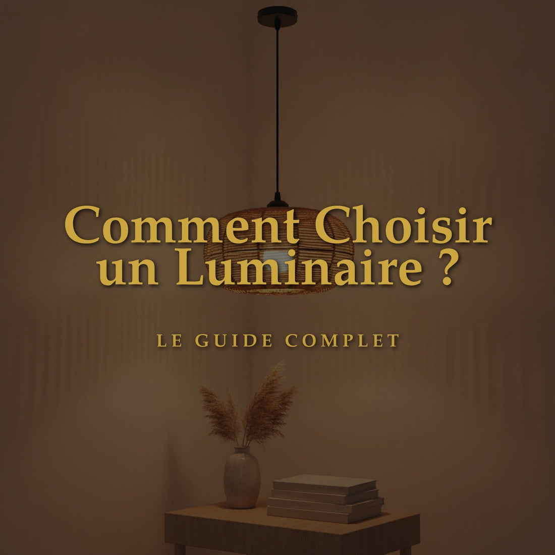 Comment Choisir un Luminaire ? Le Guide Complet pour Illuminer Votre Intérieur